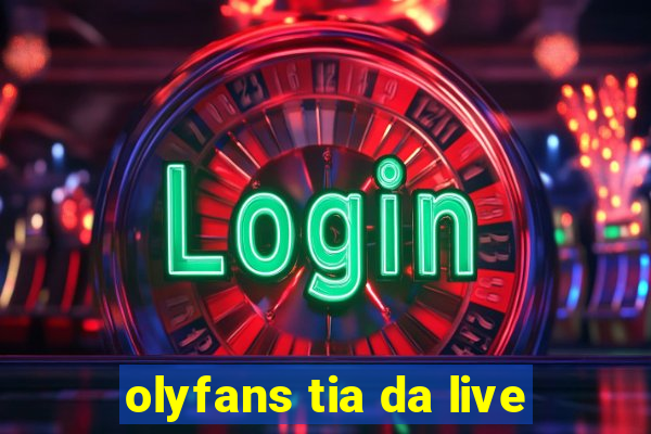 olyfans tia da live